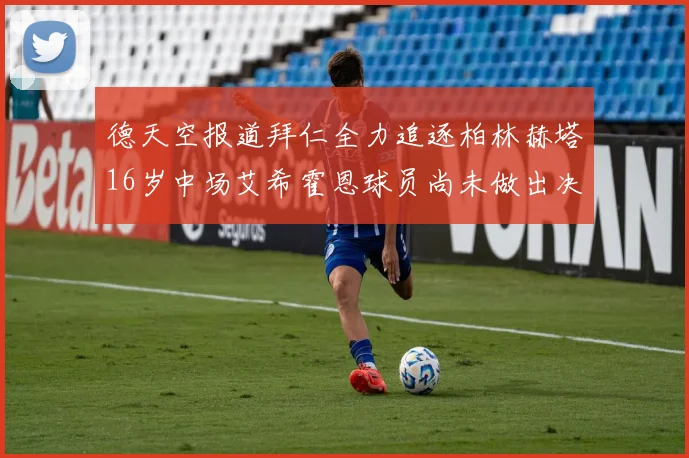 德天空报道拜仁全力追逐柏林赫塔16岁中场艾希霍恩球员尚未做出决定