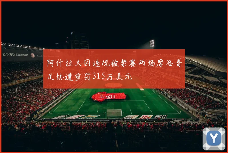 阿什拉夫因违规被禁赛两场摩洛哥足协遭重罚315万美元