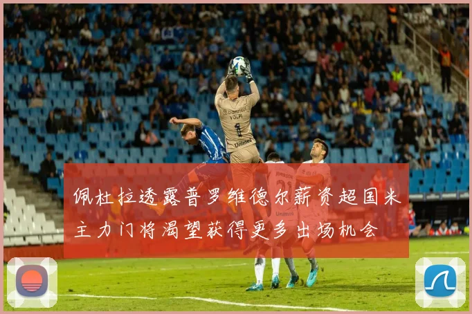 佩杜拉透露普罗维德尔薪资超国米主力门将渴望获得更多出场机会