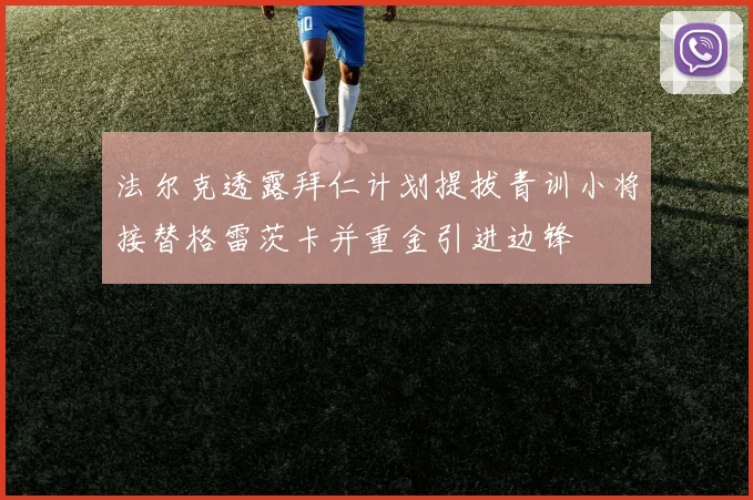 法尔克透露拜仁计划提拔青训小将接替格雷茨卡并重金引进边锋