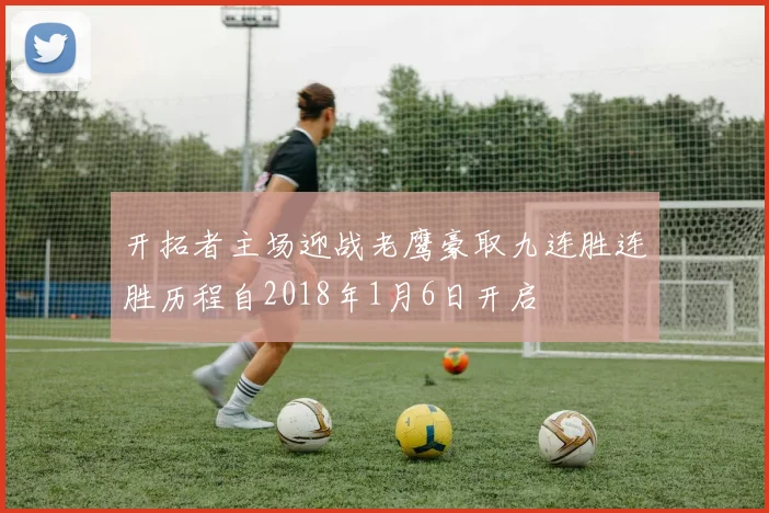 开拓者主场迎战老鹰豪取九连胜连胜历程自2018年1月6日开启